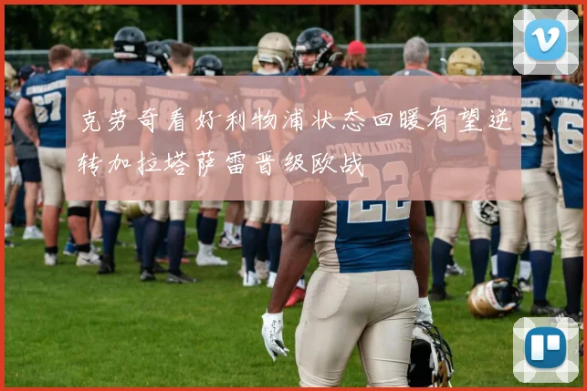 克劳奇看好利物浦状态回暖有望逆转加拉塔萨雷晋级欧战