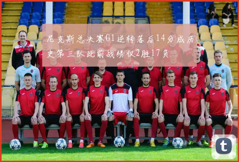 尼克斯总决赛G1逆转落后14分成历史第三队此前战绩仅2胜17负